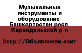  Музыкальные инструменты и оборудование. Башкортостан респ.,Караидельский р-н